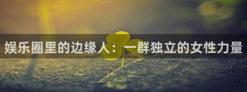 wg电子：娱乐圈里的边缘人：一群独立的女性力量