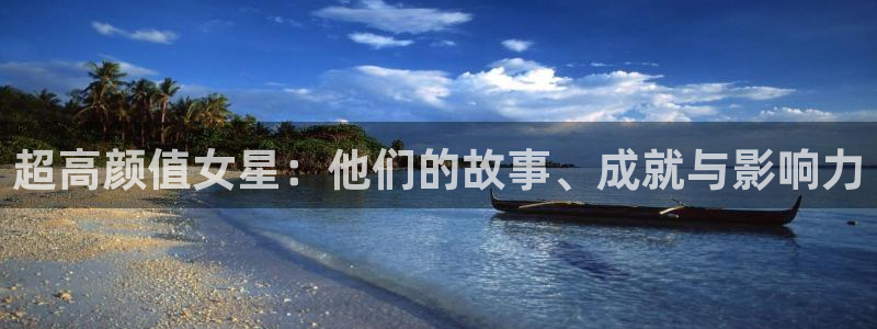 wg电子平台：超高颜值女星：他们的故事、成就与影响力