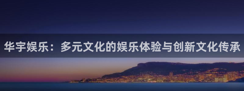 wg电子平台：华宇娱乐：多元文化的娱乐体验与创新文化传承