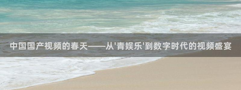 wg电子平台：中国国产视频的春天——从\'青娱乐\'到数字时代的视频盛宴